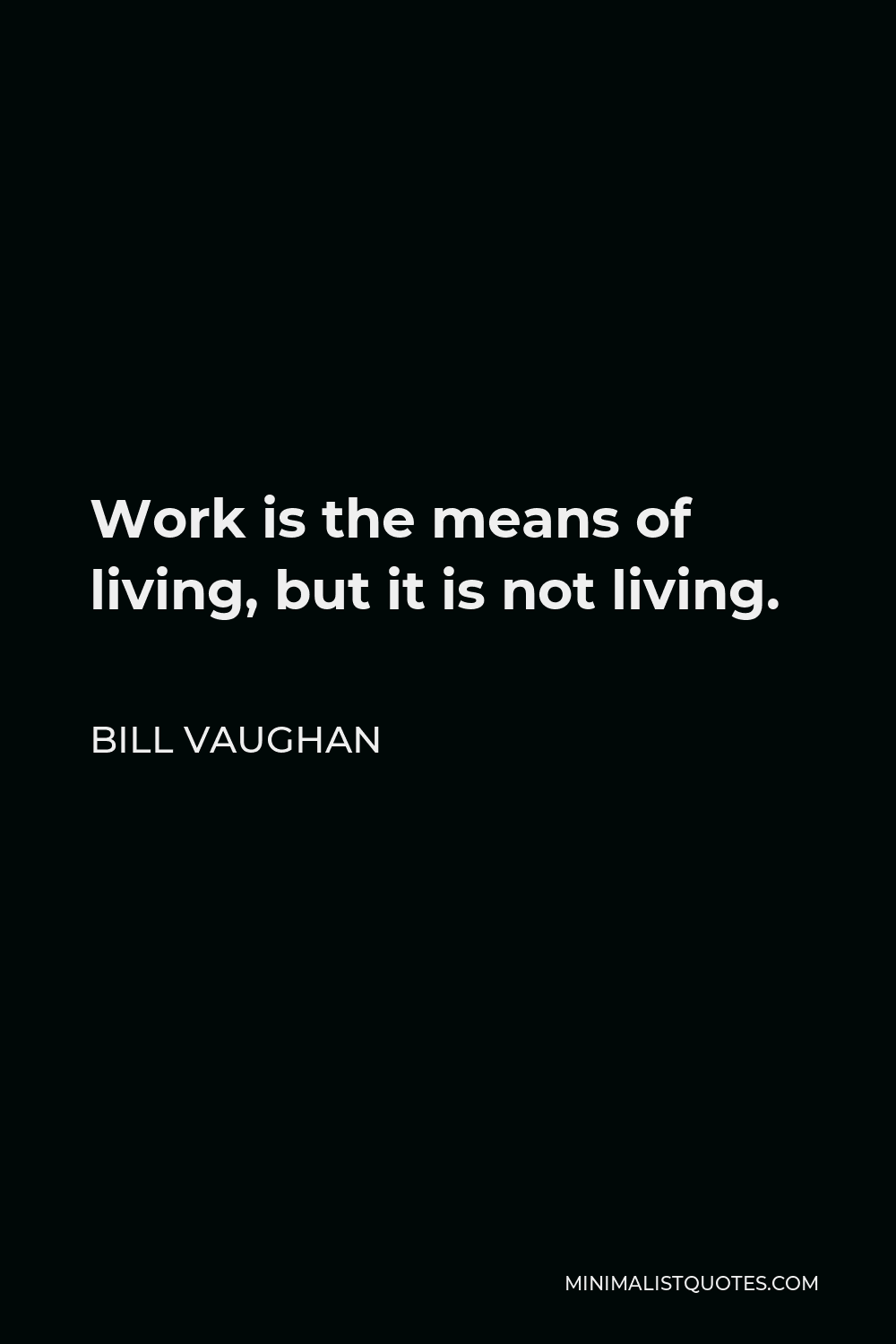 Bill Vaughan Quote - Work is the means of living, but it is not living.