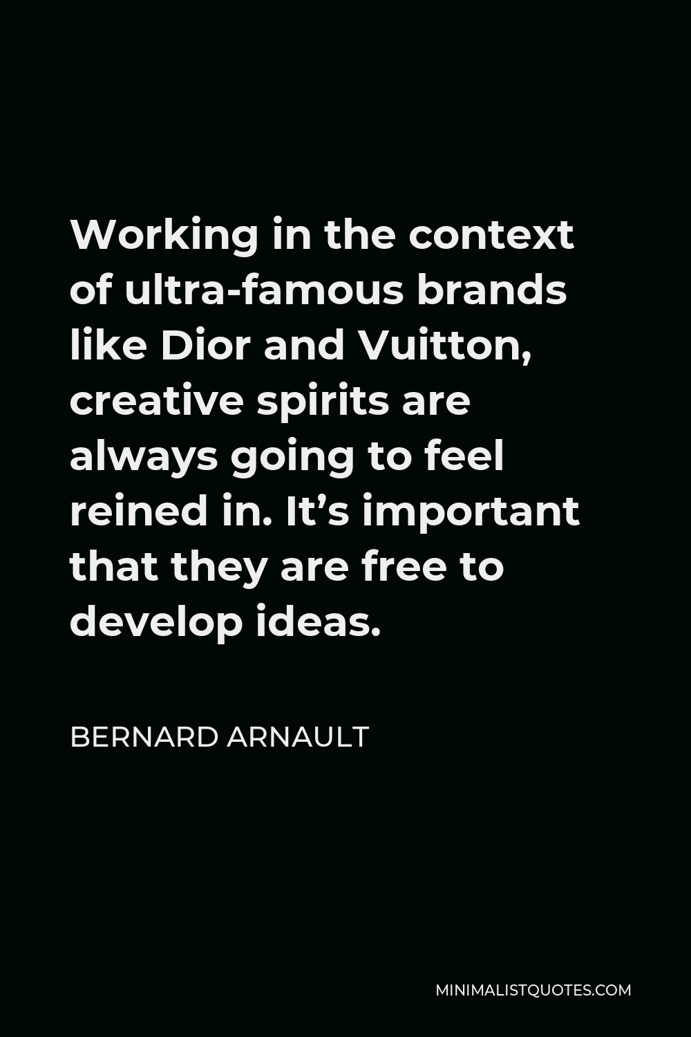 Bernard Arnault Quote - Working in the context of ultra-famous brands like Dior and Vuitton, creative spirits are always going to feel reined in. It’s important that they are free to develop ideas.