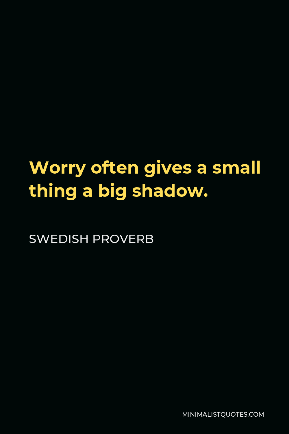 Swedish Proverb Quote - Worry often gives a small thing a big shadow.