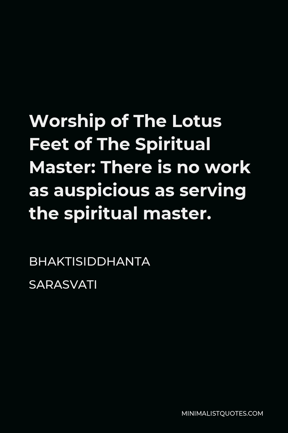 Bhaktisiddhanta Sarasvati Quote - Worship of The Lotus Feet of The Spiritual Master: There is no work as auspicious as serving the spiritual master.