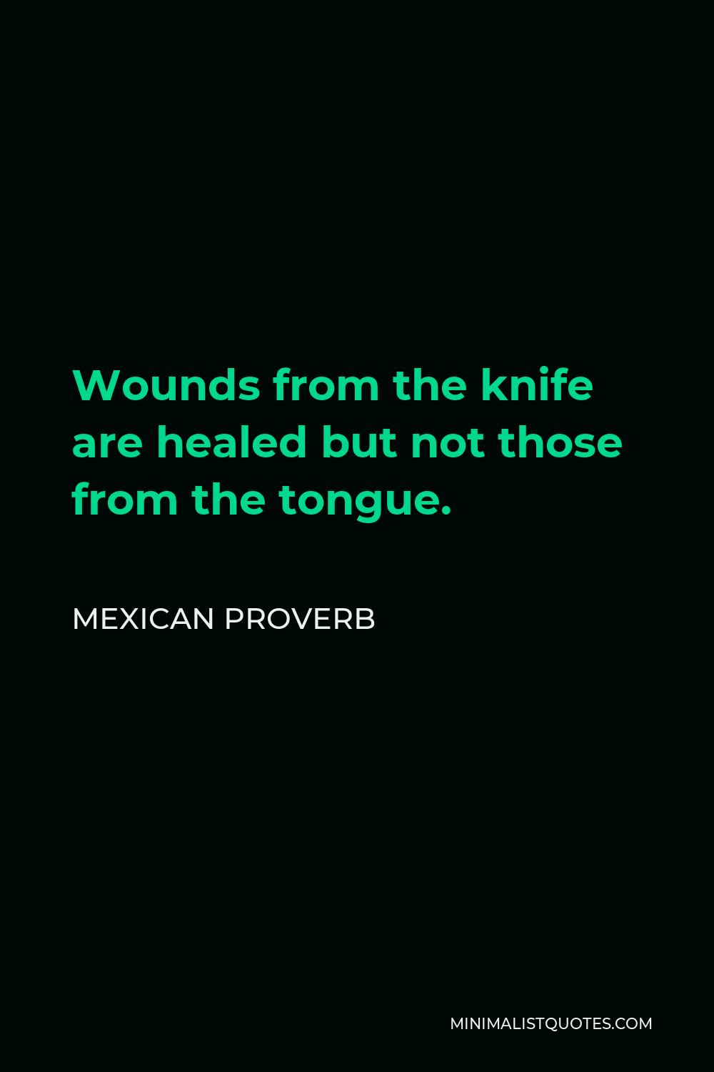 Mexican Proverb Quote - Wounds from the knife are healed but not those from the tongue.