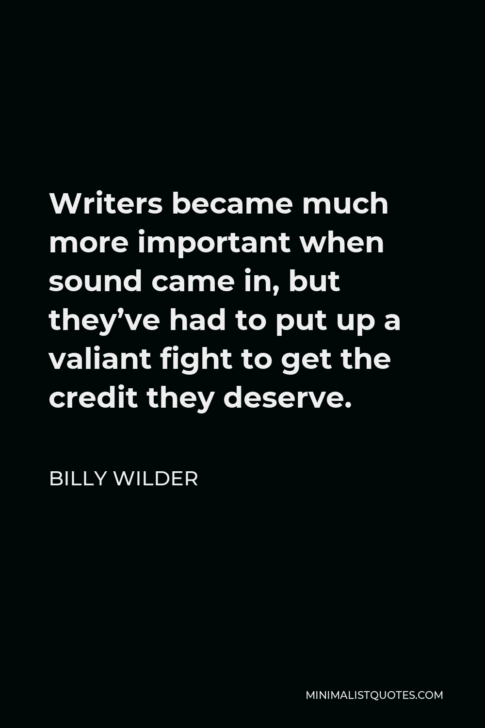 Billy Wilder Quote - Writers became much more important when sound came in, but they’ve had to put up a valiant fight to get the credit they deserve.