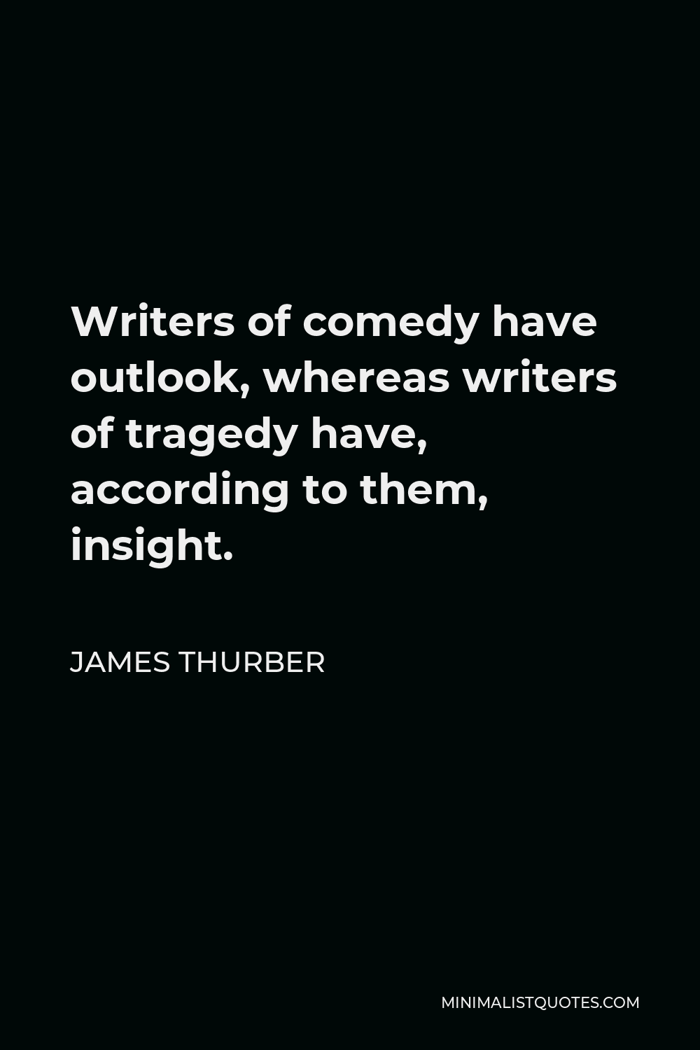 James Thurber Quote - Writers of comedy have outlook, whereas writers of tragedy have, according to them, insight.