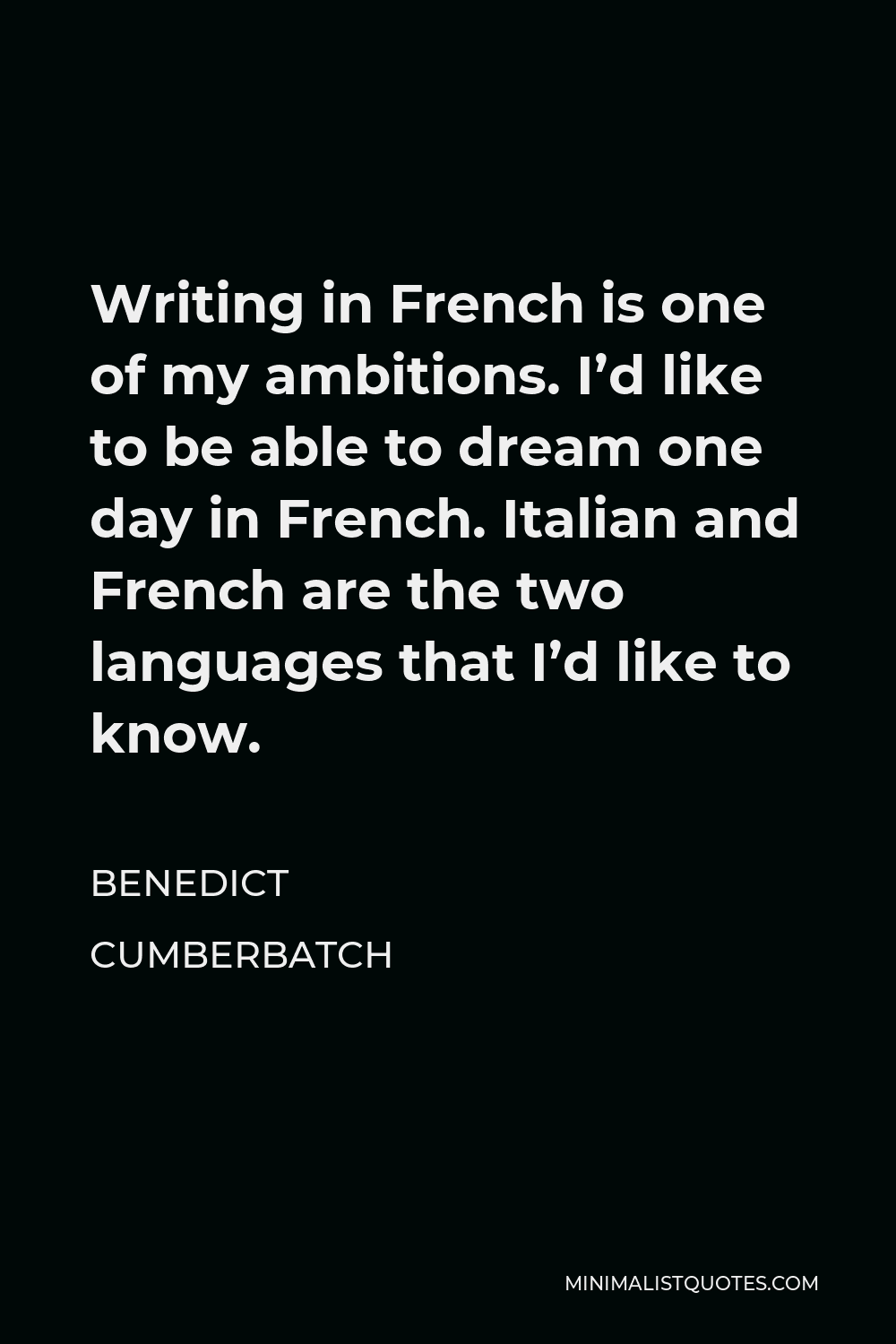 Benedict Cumberbatch Quote - Writing in French is one of my ambitions. I’d like to be able to dream one day in French. Italian and French are the two languages that I’d like to know.