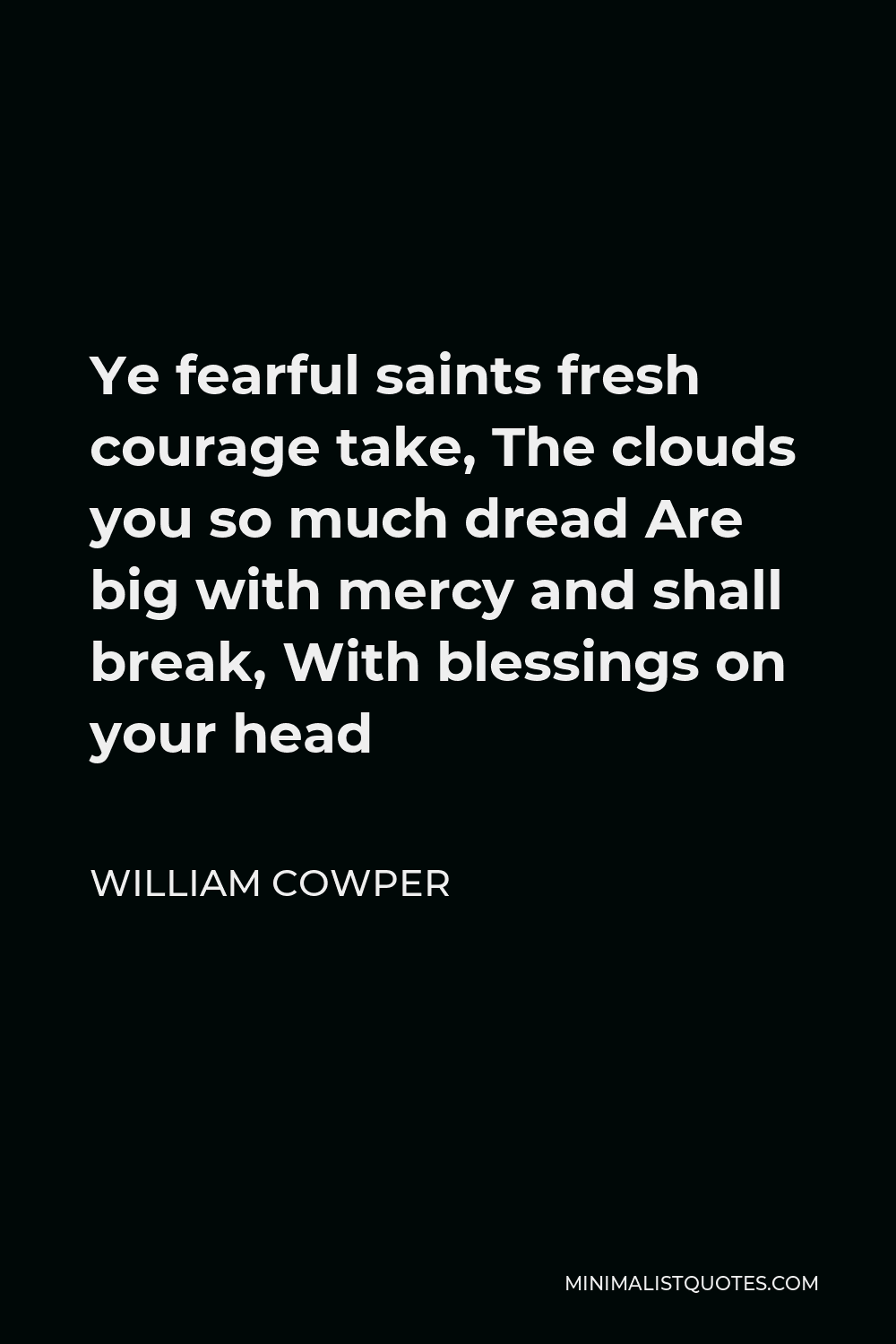 William Cowper Quote - Ye fearful saints fresh courage take, The clouds you so much dread Are big with mercy and shall break, With blessings on your head