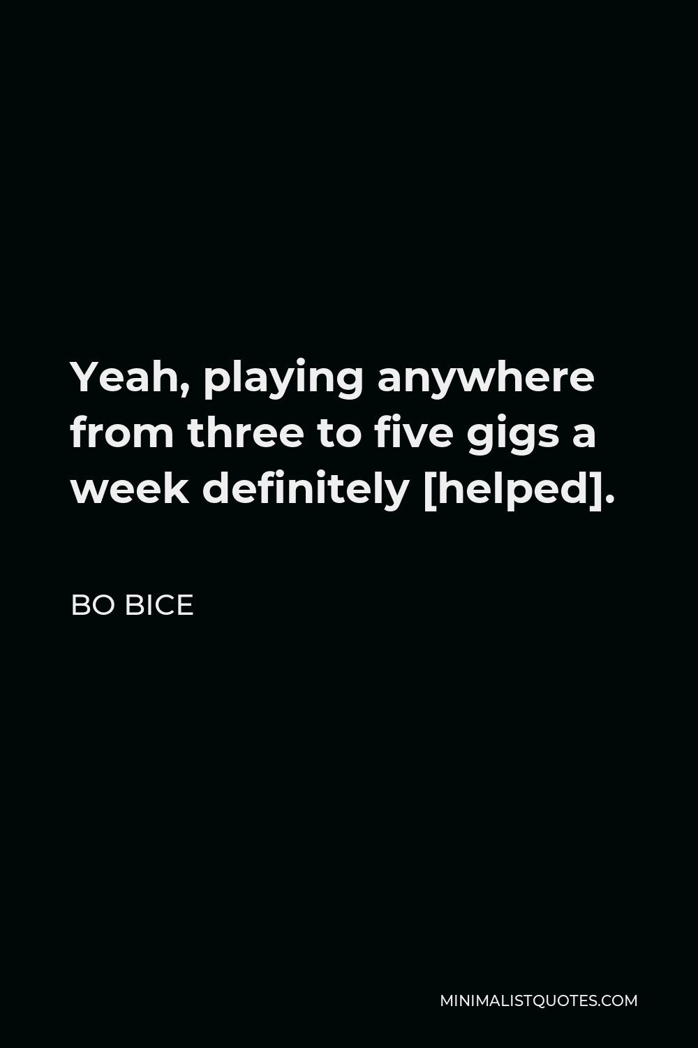 Bo Bice Quote - Yeah, playing anywhere from three to five gigs a week definitely [helped].