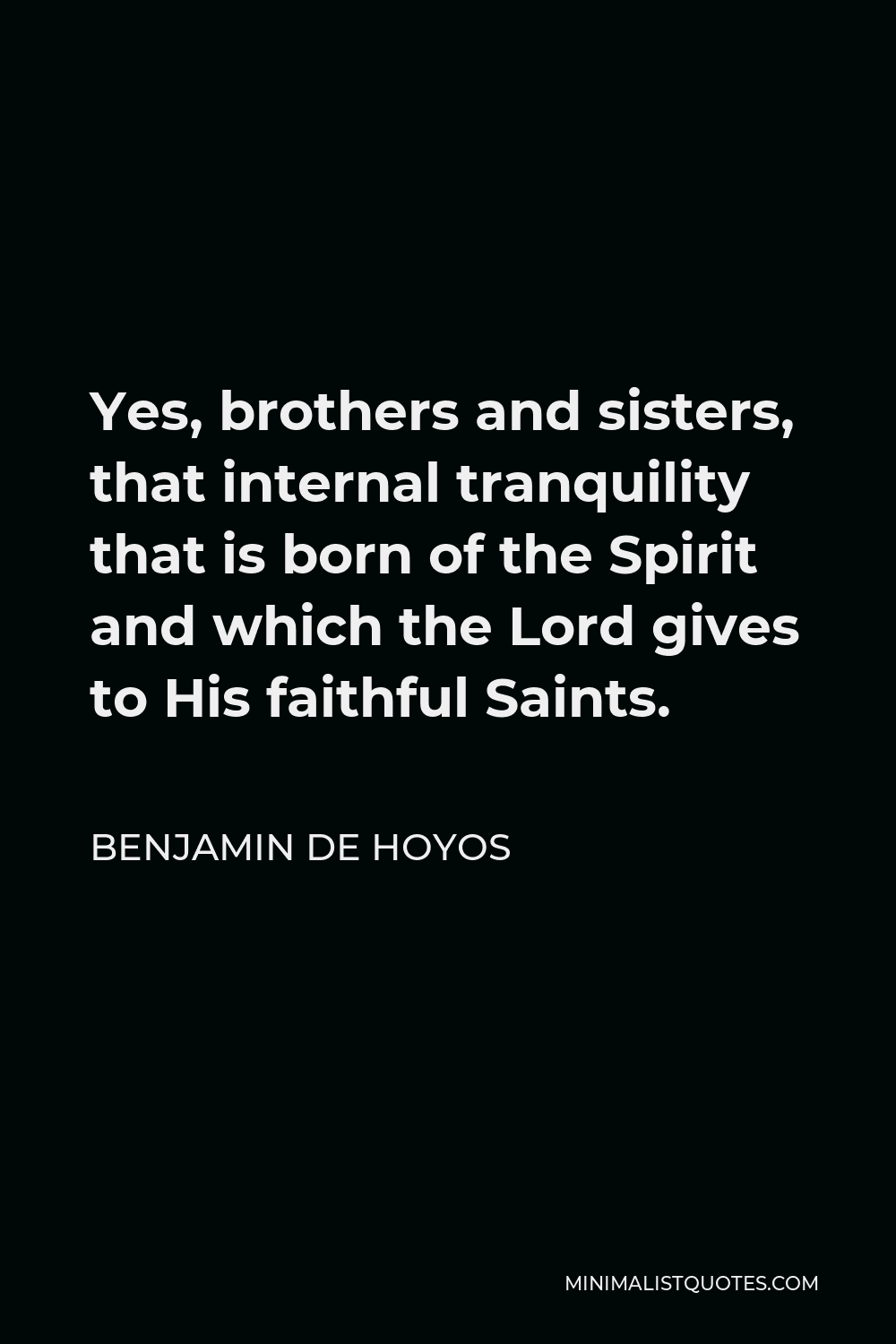 Benjamin De Hoyos Quote - Yes, brothers and sisters, that internal tranquility that is born of the Spirit and which the Lord gives to His faithful Saints.