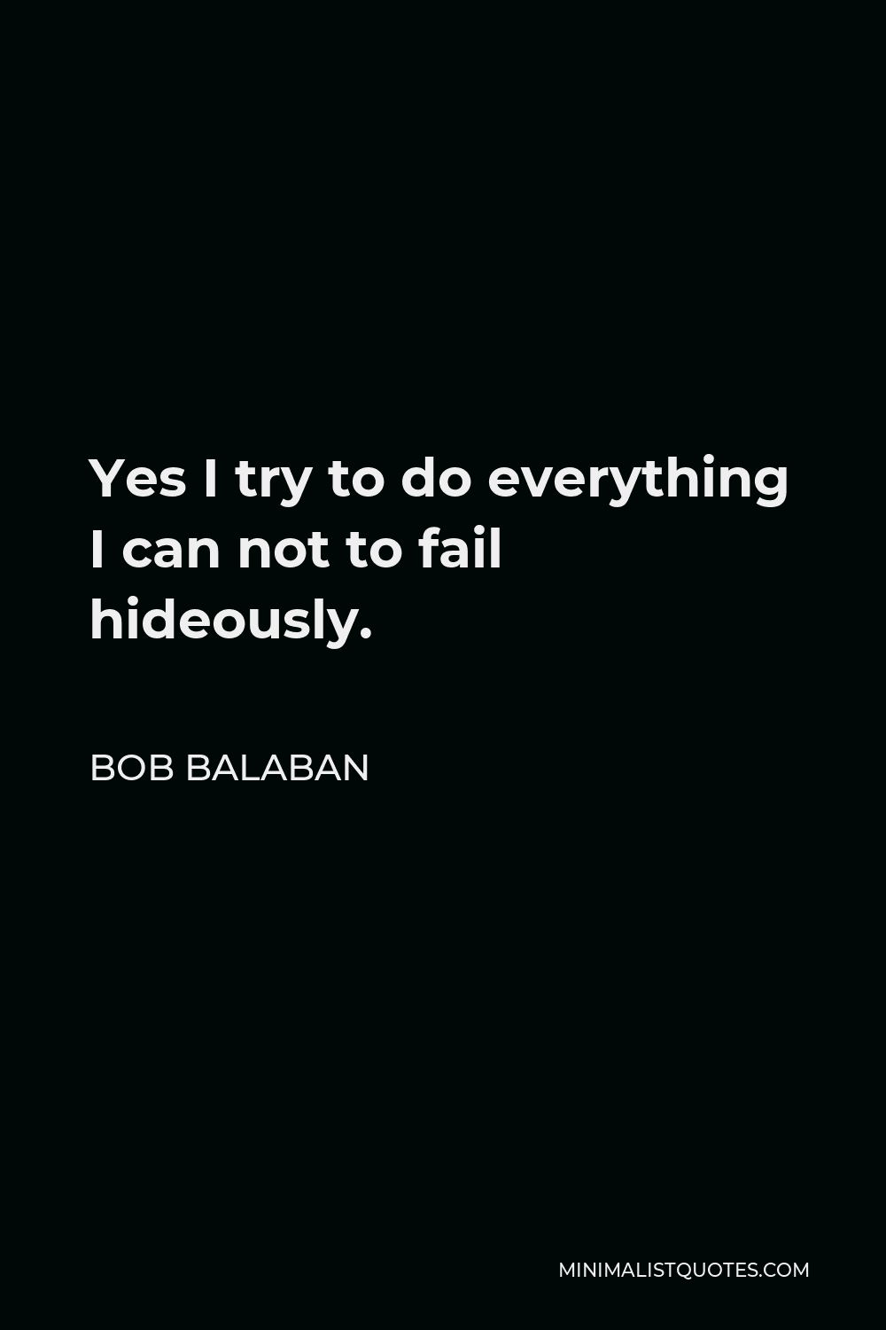 Bob Balaban Quote - Yes I try to do everything I can not to fail hideously.