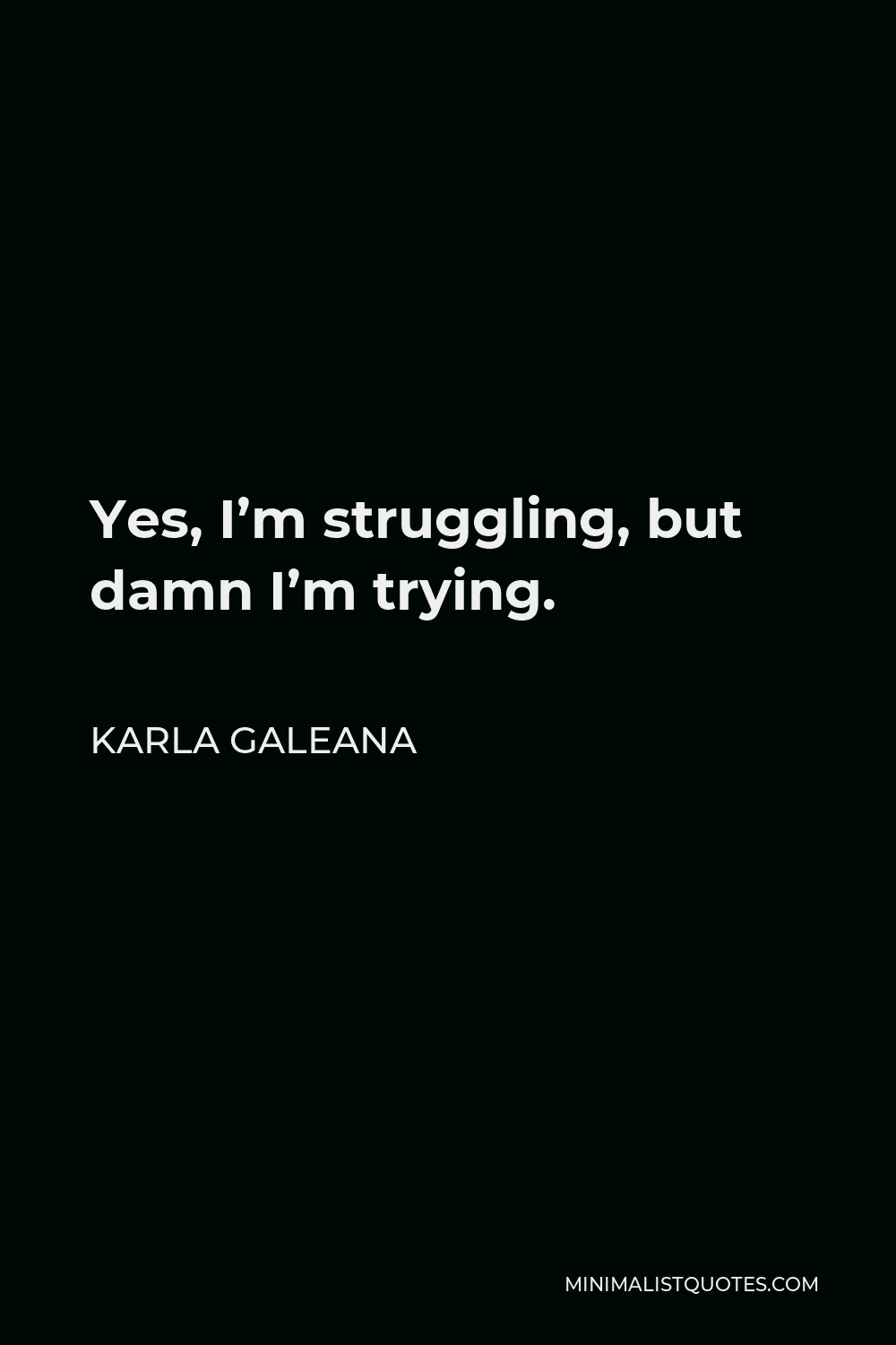 Karla Galeana Quote - Yes, I’m struggling, but damn I’m trying.