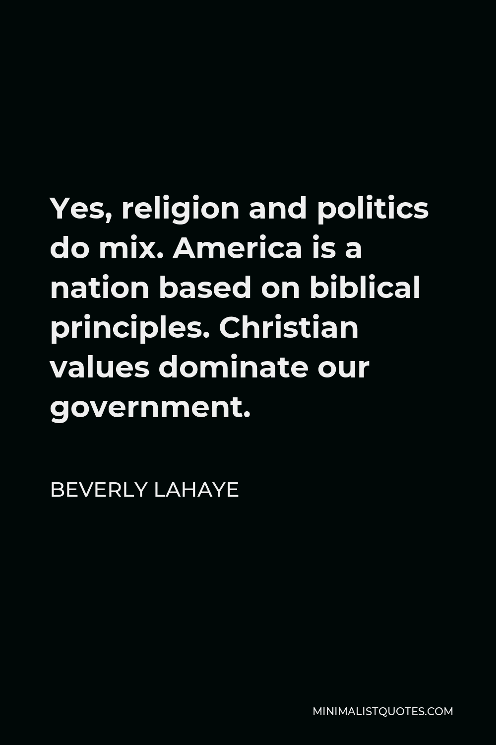 Beverly LaHaye Quote - Yes, religion and politics do mix. America is a nation based on biblical principles. Christian values dominate our government.