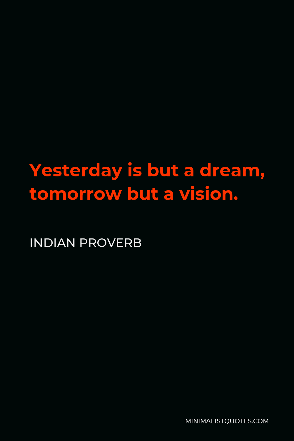 Indian Proverb Quote - Yesterday is but a dream, tomorrow but a vision.