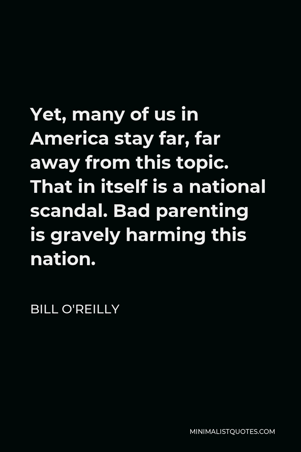 Bill O'Reilly Quote - Yet, many of us in America stay far, far away from this topic. That in itself is a national scandal. Bad parenting is gravely harming this nation.