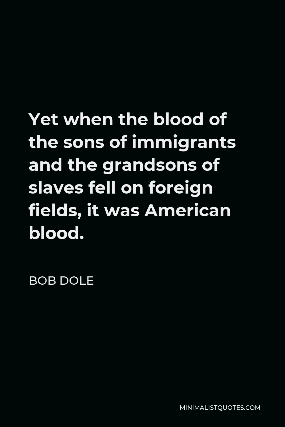 Bob Dole Quote - Yet when the blood of the sons of immigrants and the grandsons of slaves fell on foreign fields, it was American blood.