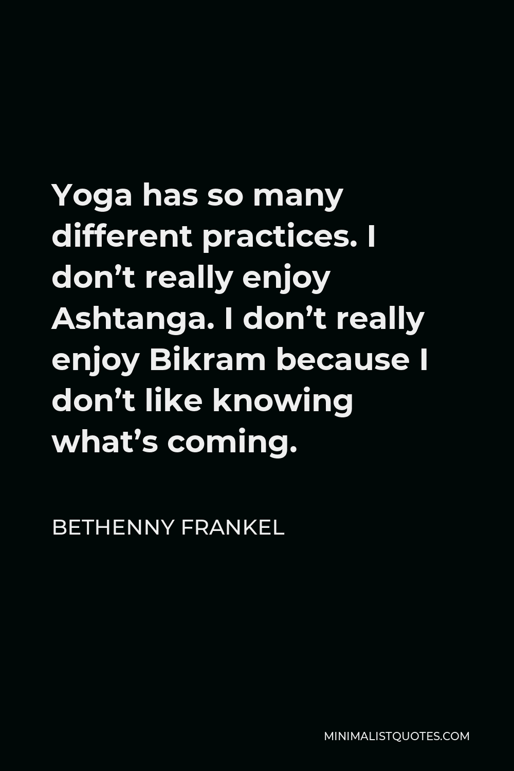 Bethenny Frankel Quote - Yoga has so many different practices. I don’t really enjoy Ashtanga. I don’t really enjoy Bikram because I don’t like knowing what’s coming.