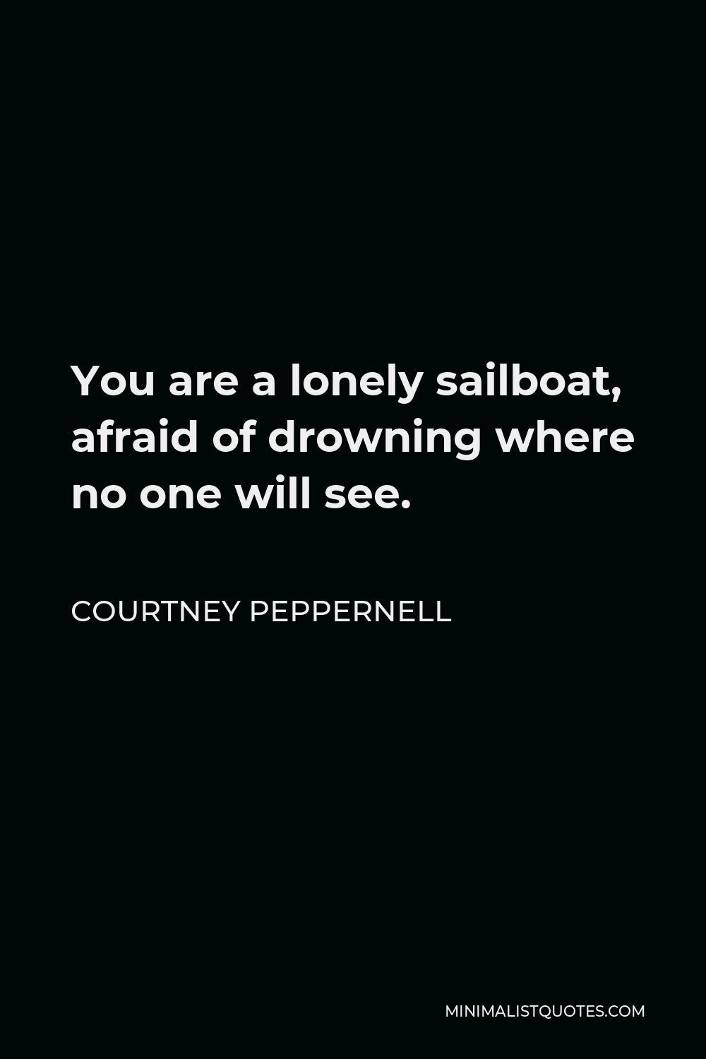 Courtney Peppernell Quote - You are a lonely sailboat, afraid of drowning where no one will see.