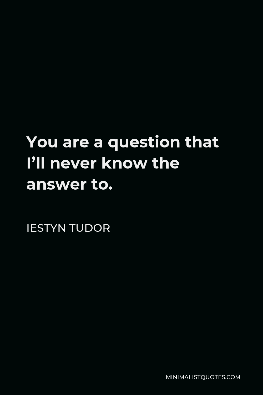 Iestyn Tudor Quote - You are a question that I’ll never know the answer to.