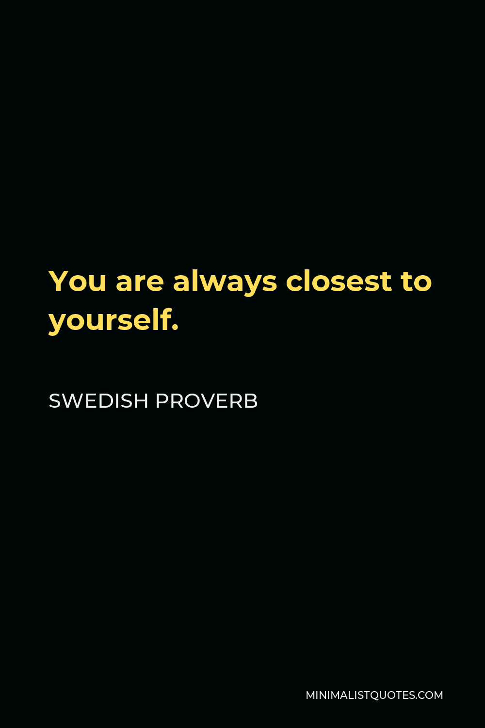 Swedish Proverb Quote - You are always closest to yourself.