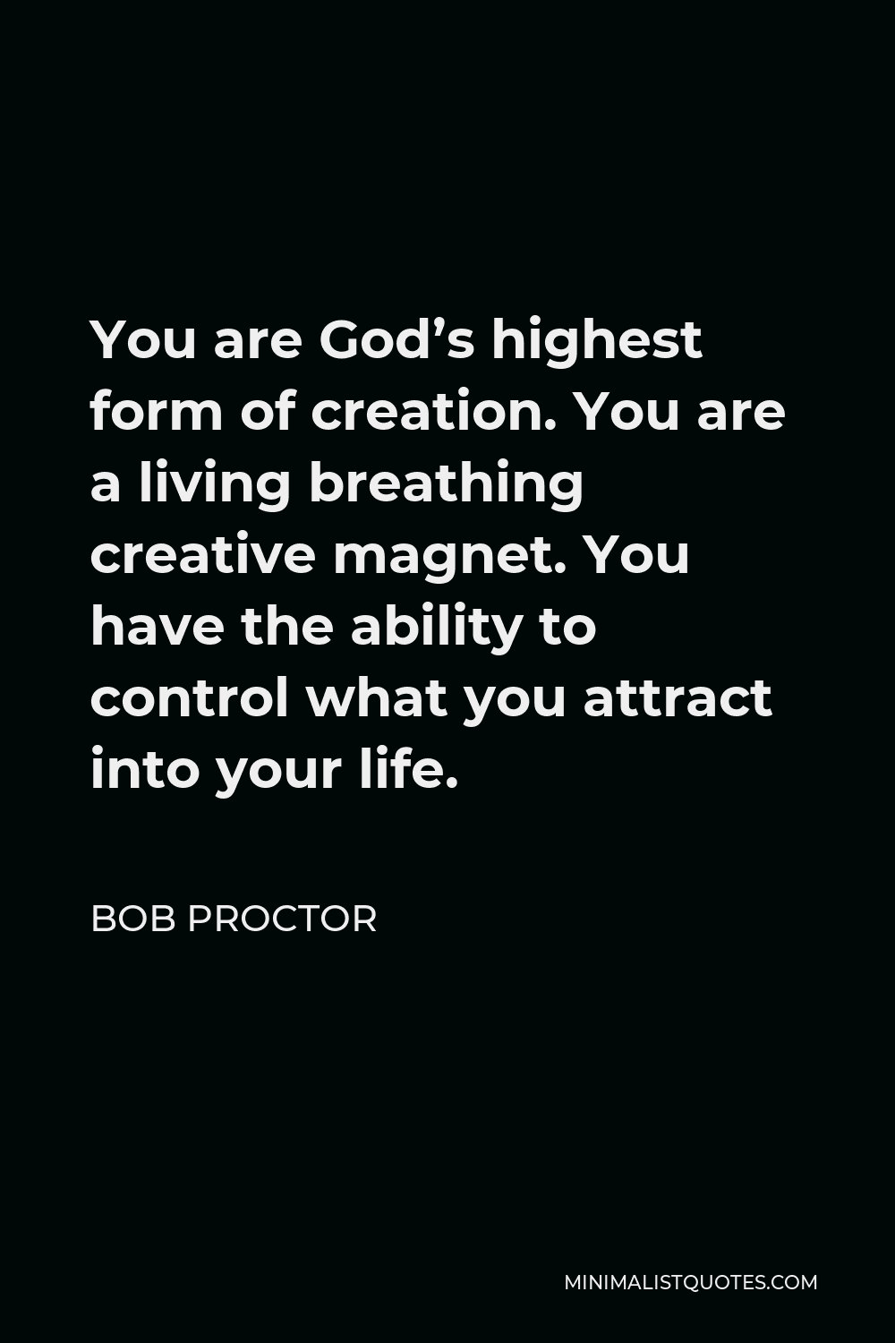 Bob Proctor Quote - You are God’s highest form of creation. You are a living breathing creative magnet. You have the ability to control what you attract into your life.