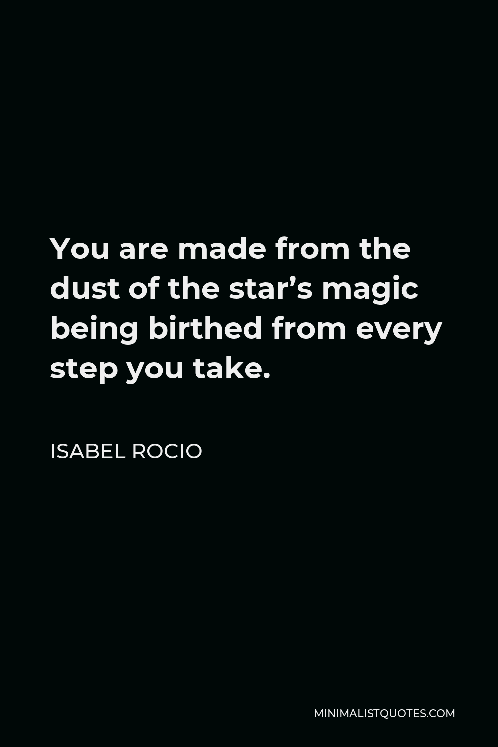 Isabel Rocio Quote - You are made from the dust of the star’s magic being birthed from every step you take.