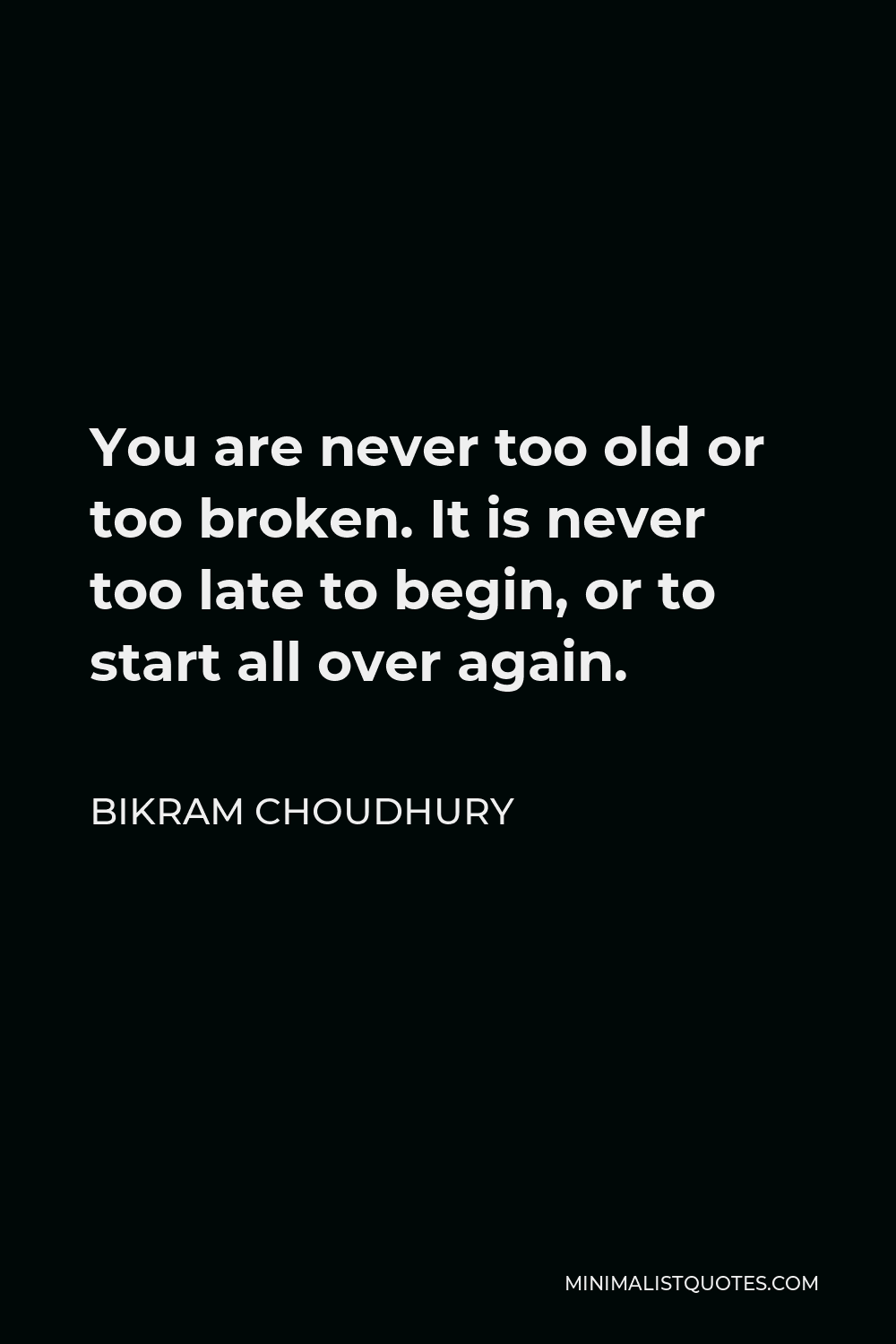 Bikram Choudhury Quote - You are never too old or too broken. It is never too late to begin, or to start all over again.