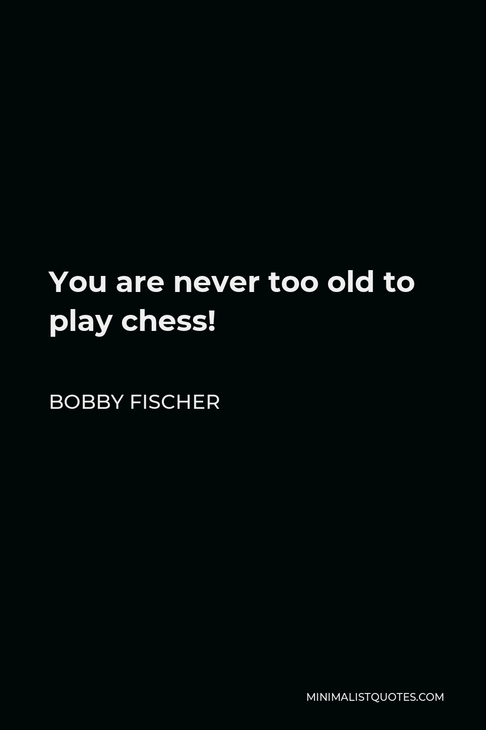 Bobby Fischer Quote - You are never too old to play chess!
