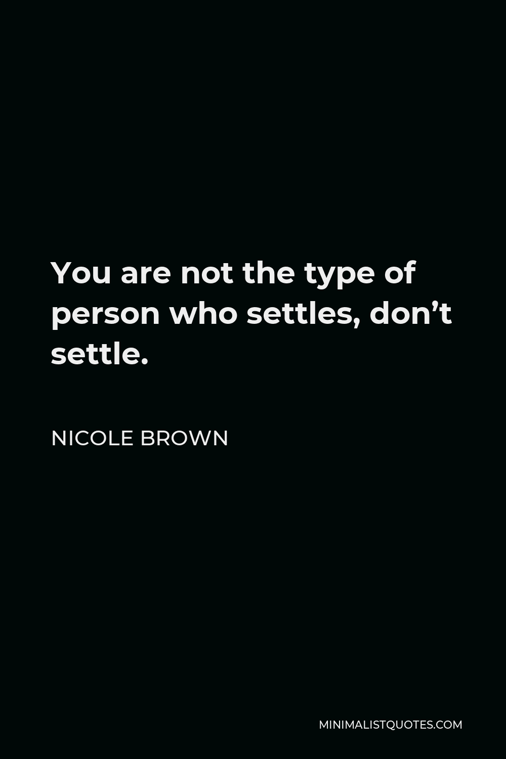 Nicole Brown Quote - You are not the type of person who settles, don’t settle.