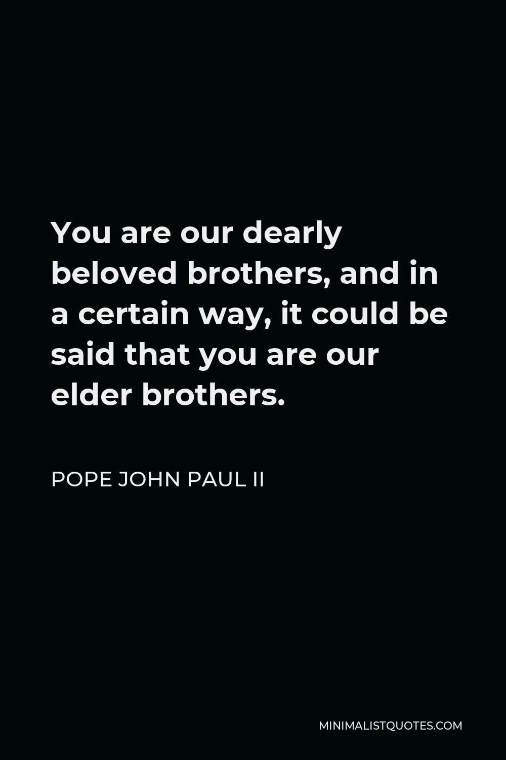 Pope John Paul II Quote - You are our dearly beloved brothers, and in a certain way, it could be said that you are our elder brothers.