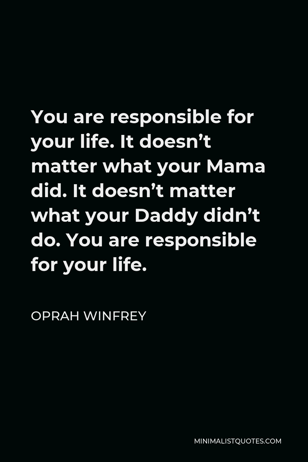 Oprah Winfrey Quote You Are Responsible For Your Life It Doesn T Matter What Your Mama Did It Doesn T Matter What Your Daddy Didn T Do You Are Responsible For Your Life