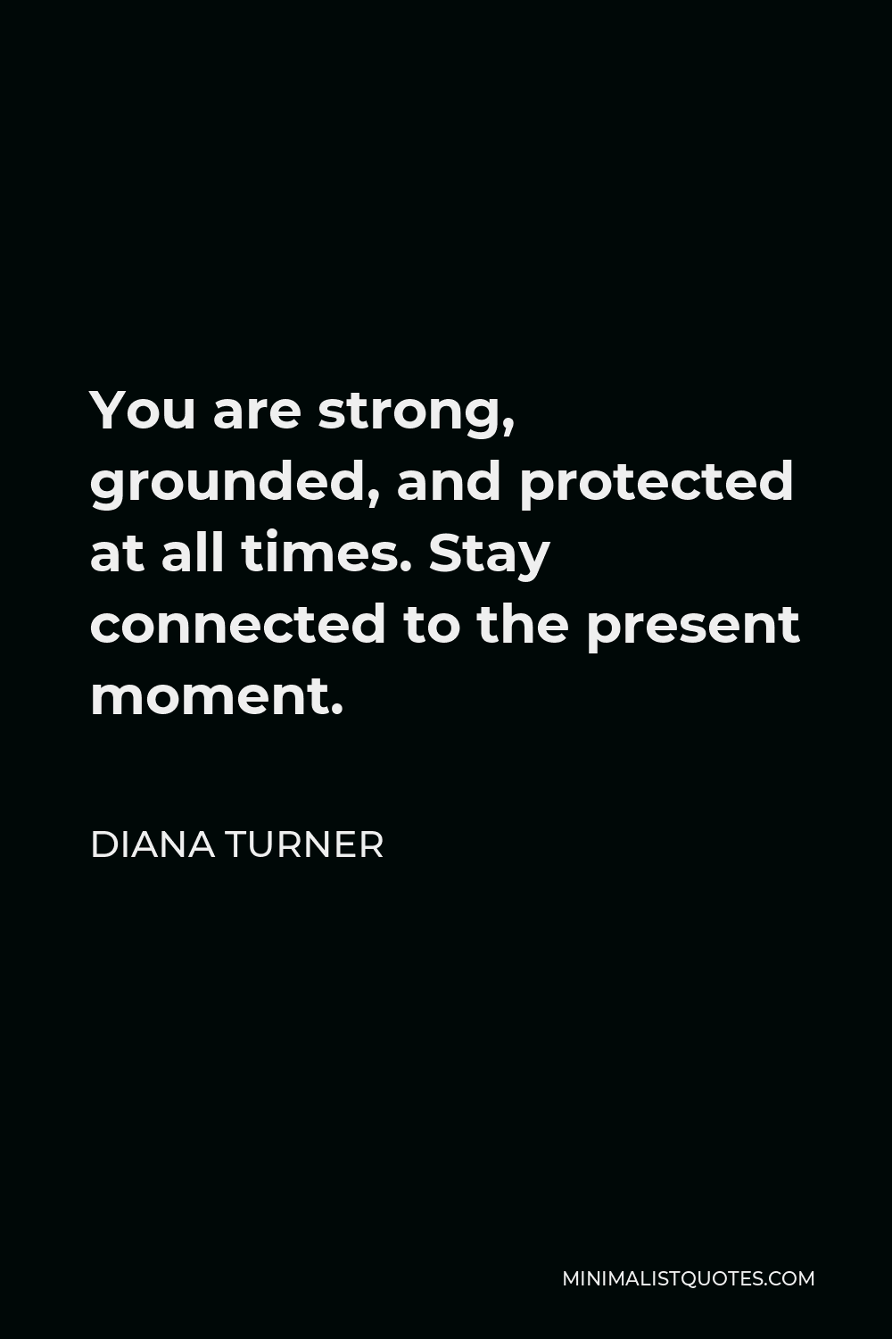 Diana Turner Quote - You are strong, grounded, and protected at all times. Stay connected to the present moment.