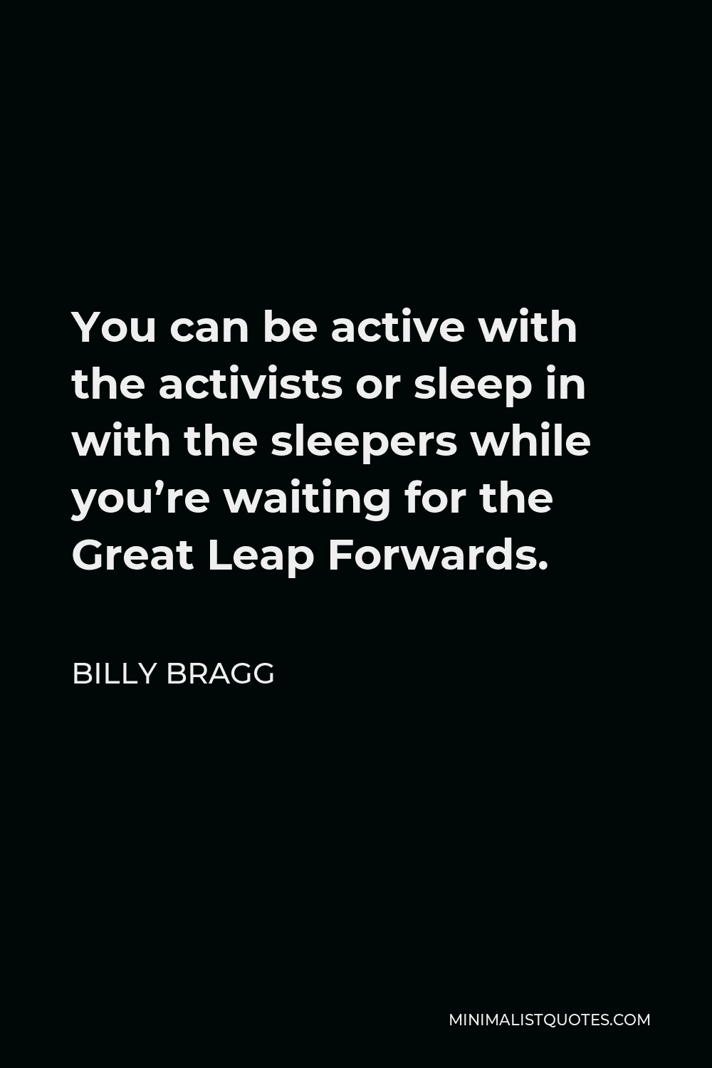 Billy Bragg Quote - You can be active with the activists or sleep in with the sleepers while you’re waiting for the Great Leap Forwards.