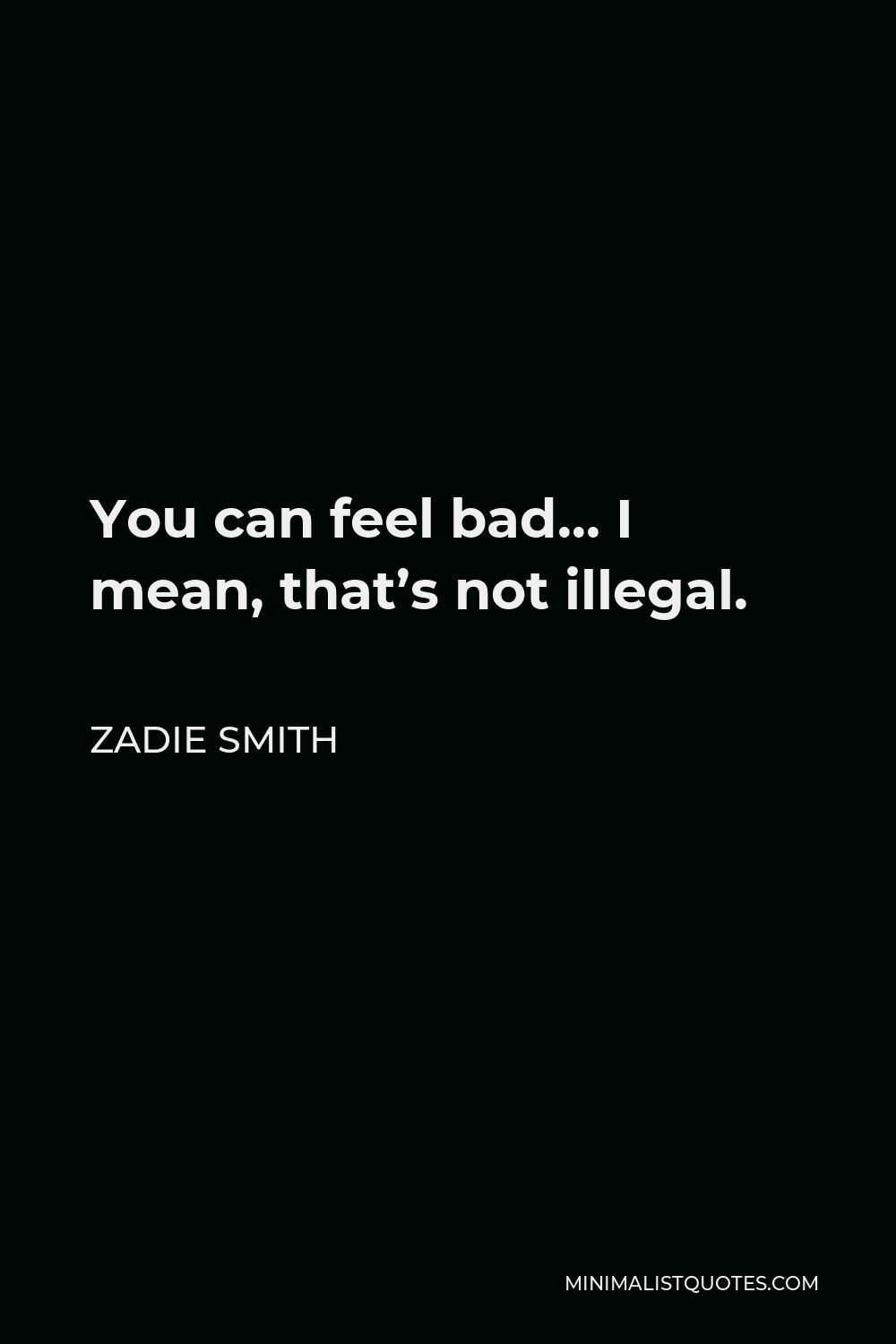 Zadie Smith Quote - You can feel bad… I mean, that’s not illegal.