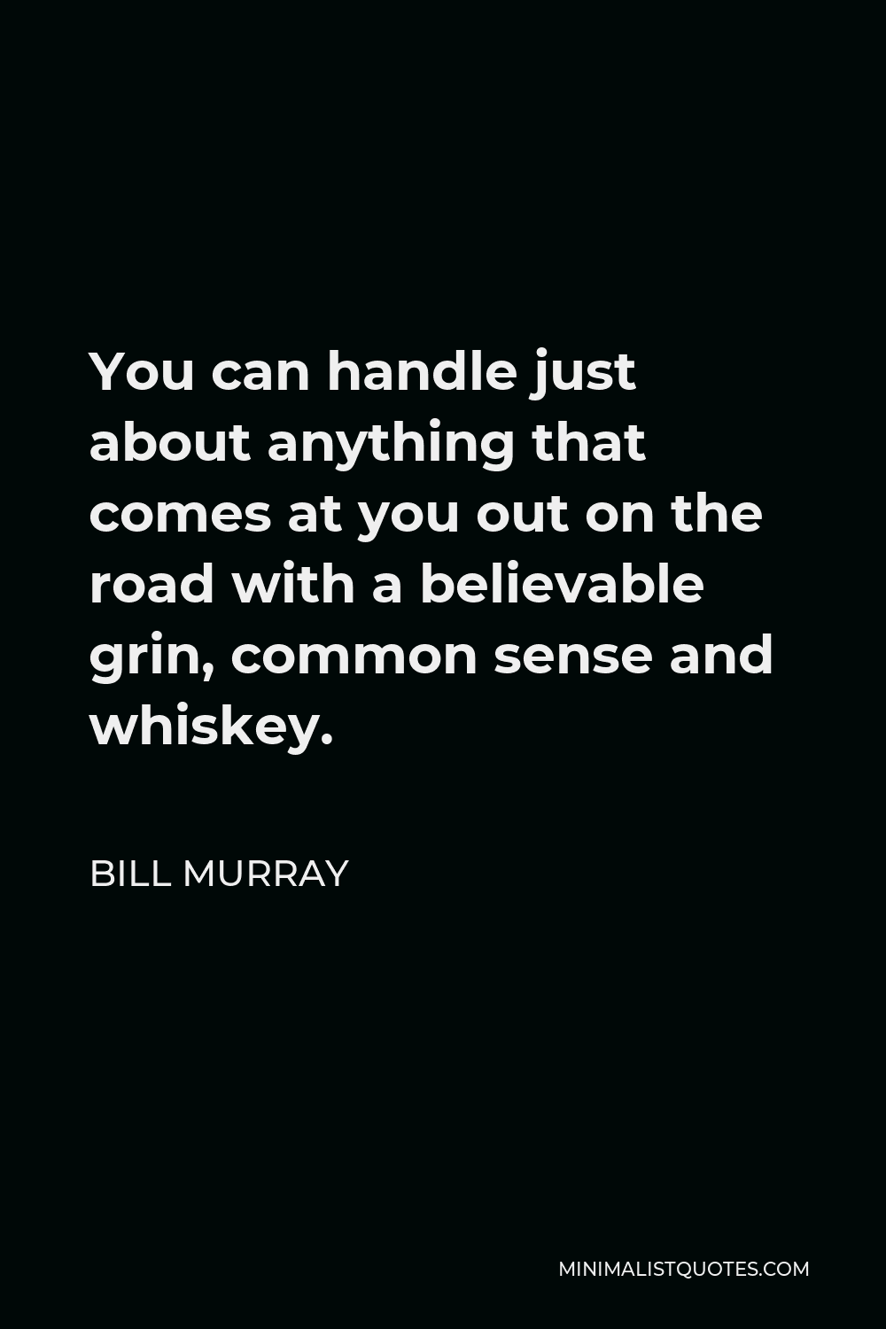 Bill Murray Quote - You can handle just about anything that comes at you out on the road with a believable grin, common sense and whiskey.