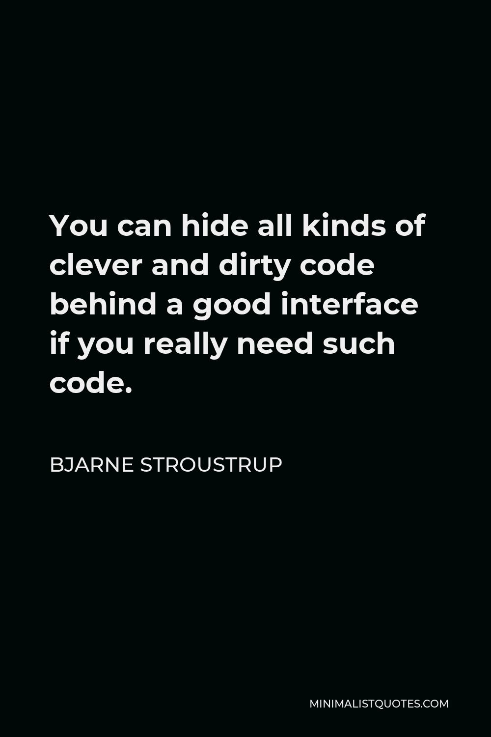 Bjarne Stroustrup Quote - You can hide all kinds of clever and dirty code behind a good interface if you really need such code.