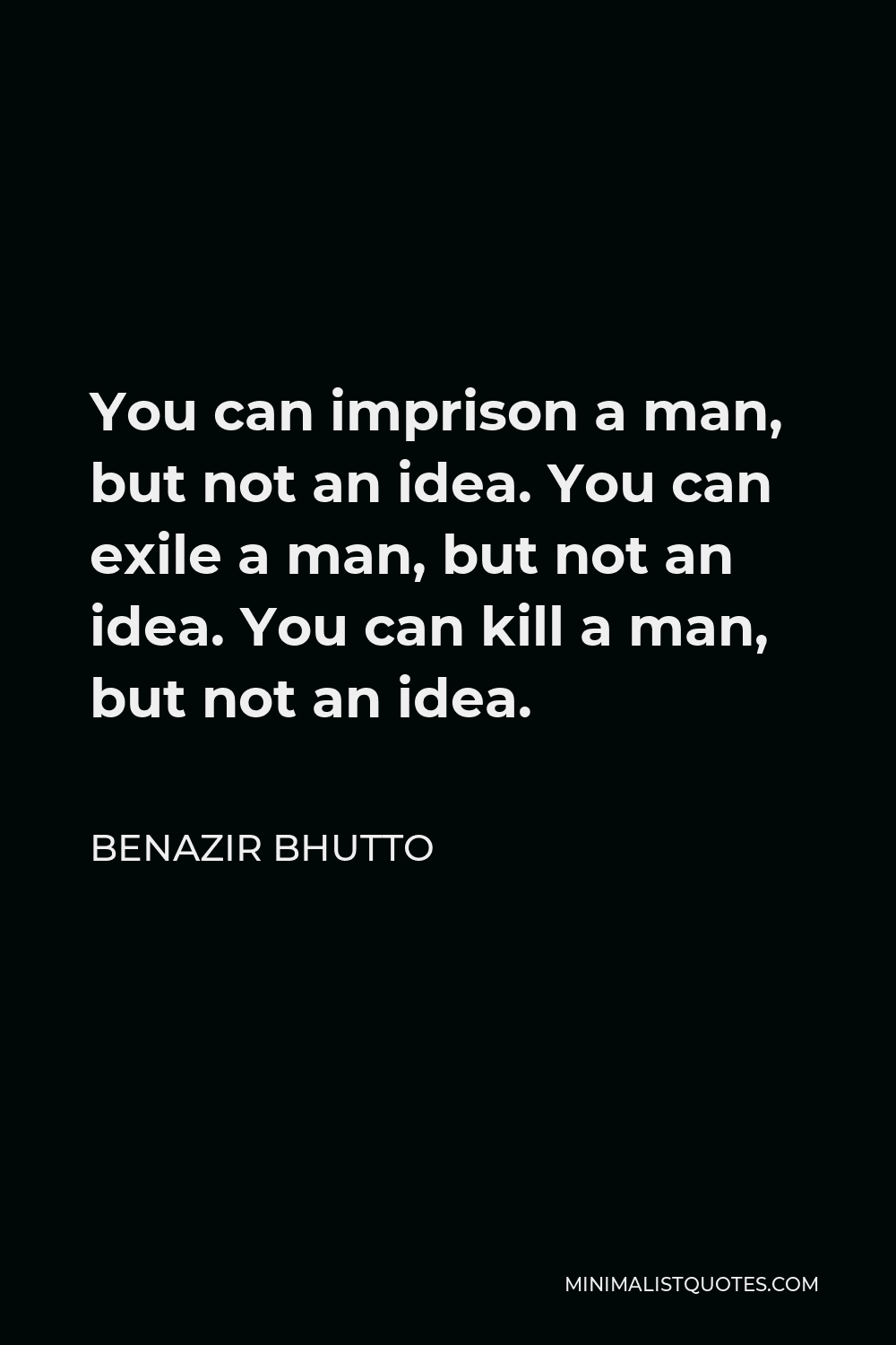 Benazir Bhutto Quote - You can imprison a man, but not an idea. You can exile a man, but not an idea. You can kill a man, but not an idea.