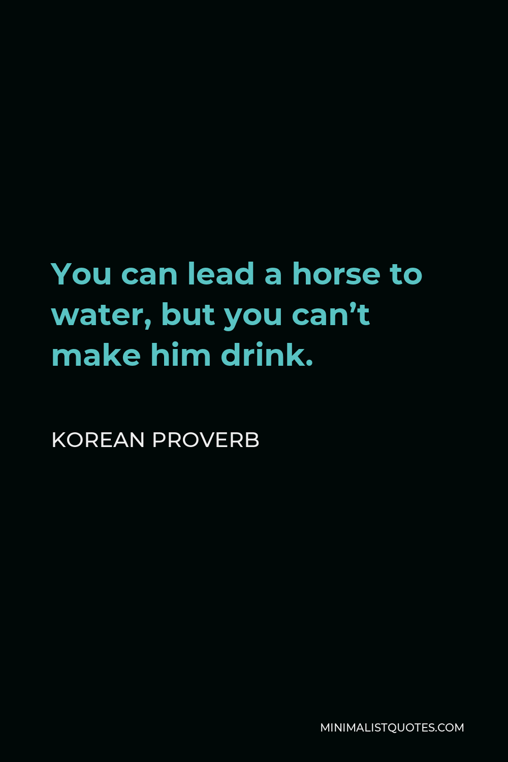 Korean Proverb Quote - You can lead a horse to water, but you can’t make him drink.