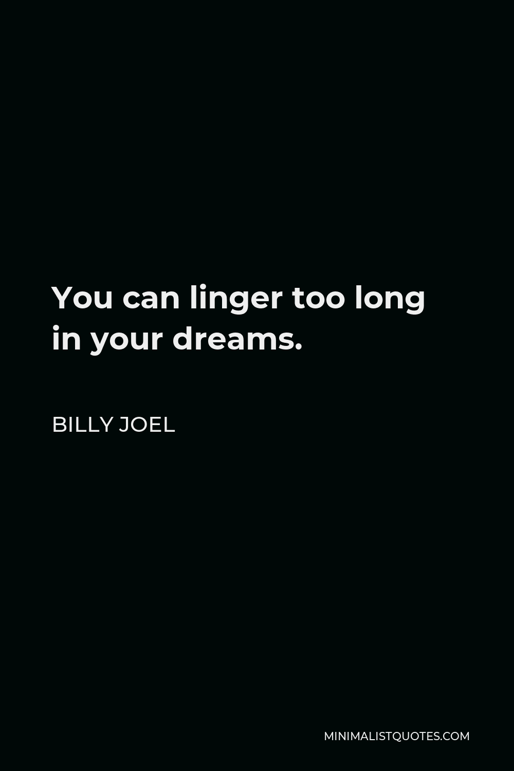 Billy Joel Quote - You can linger too long in your dreams.