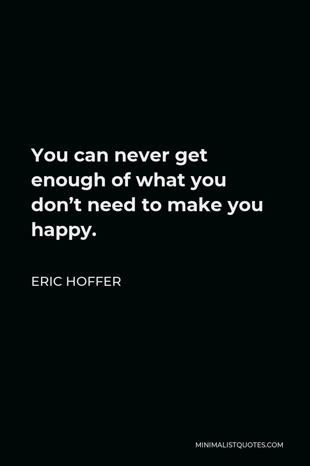 Eric Hoffer Quote You can never get enough of what you don't need to