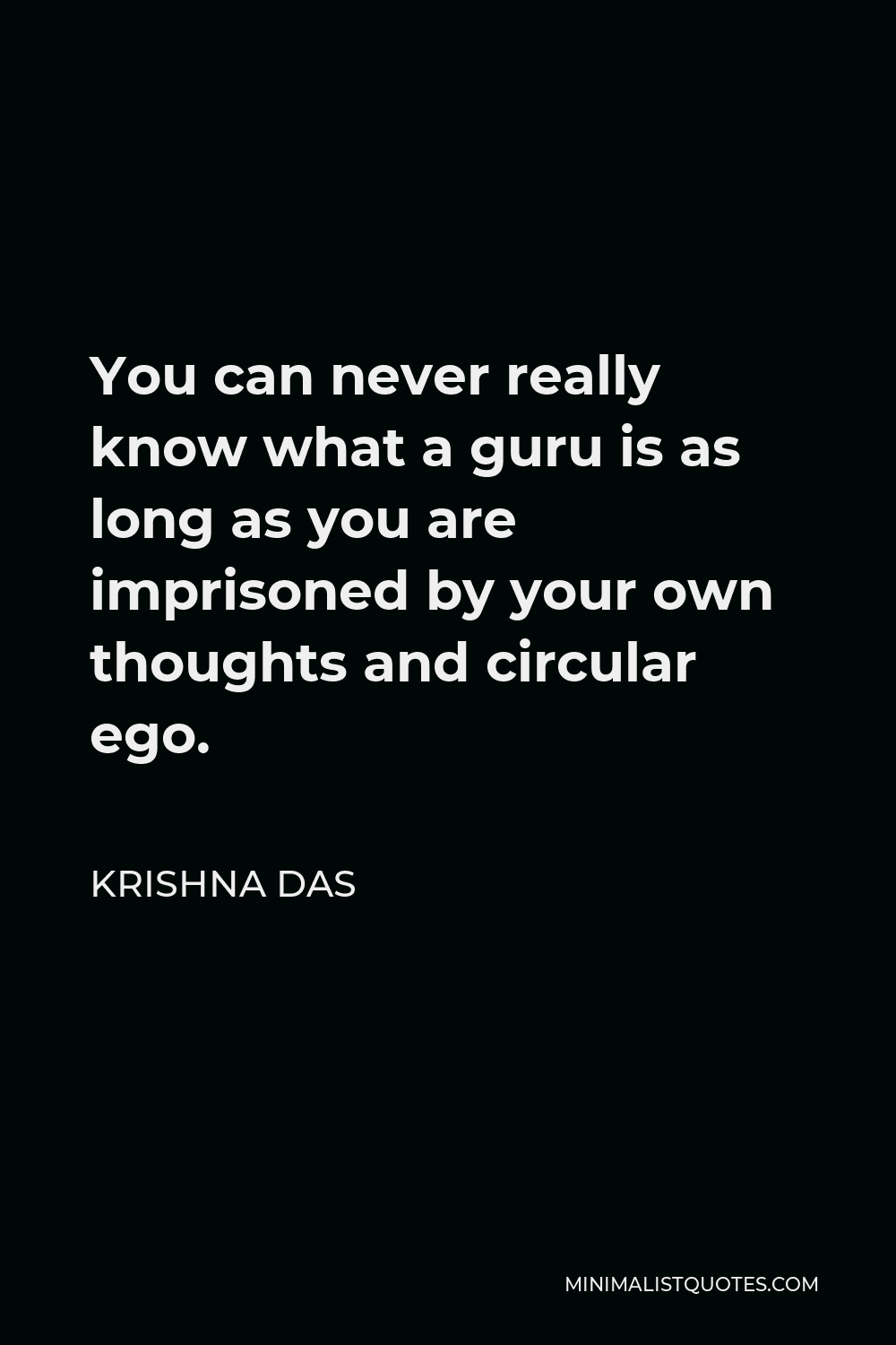 Krishna Das Quote - You can never really know what a guru is as long as you are imprisoned by your own thoughts and circular ego.