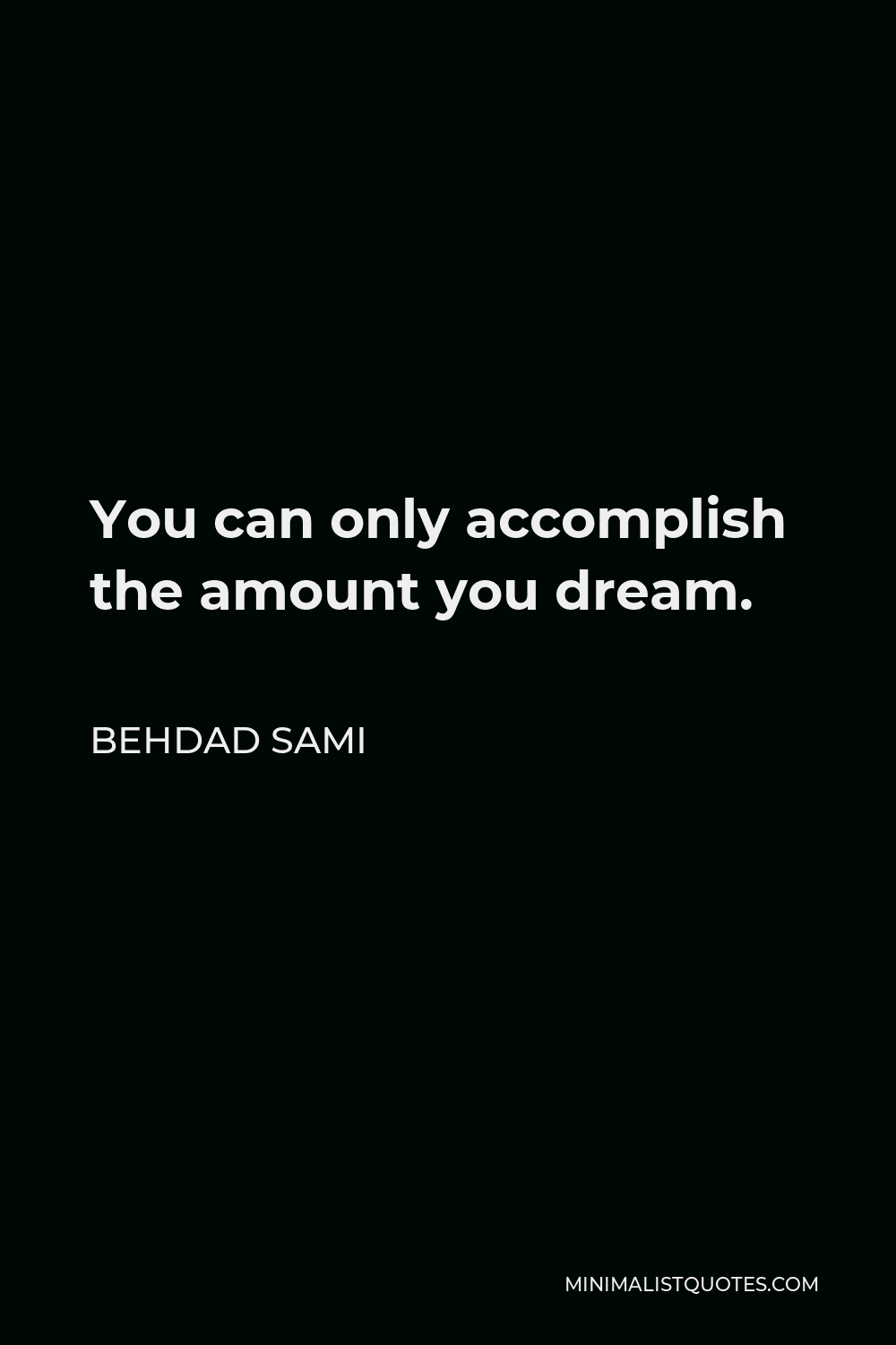 Behdad Sami Quote - You can only accomplish the amount you dream.