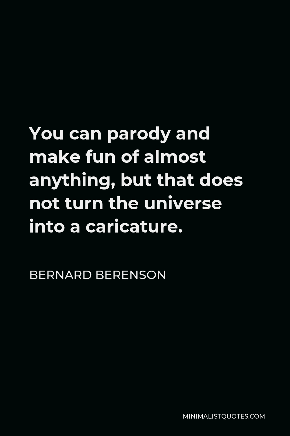 Bernard Berenson Quote - You can parody and make fun of almost anything, but that does not turn the universe into a caricature.