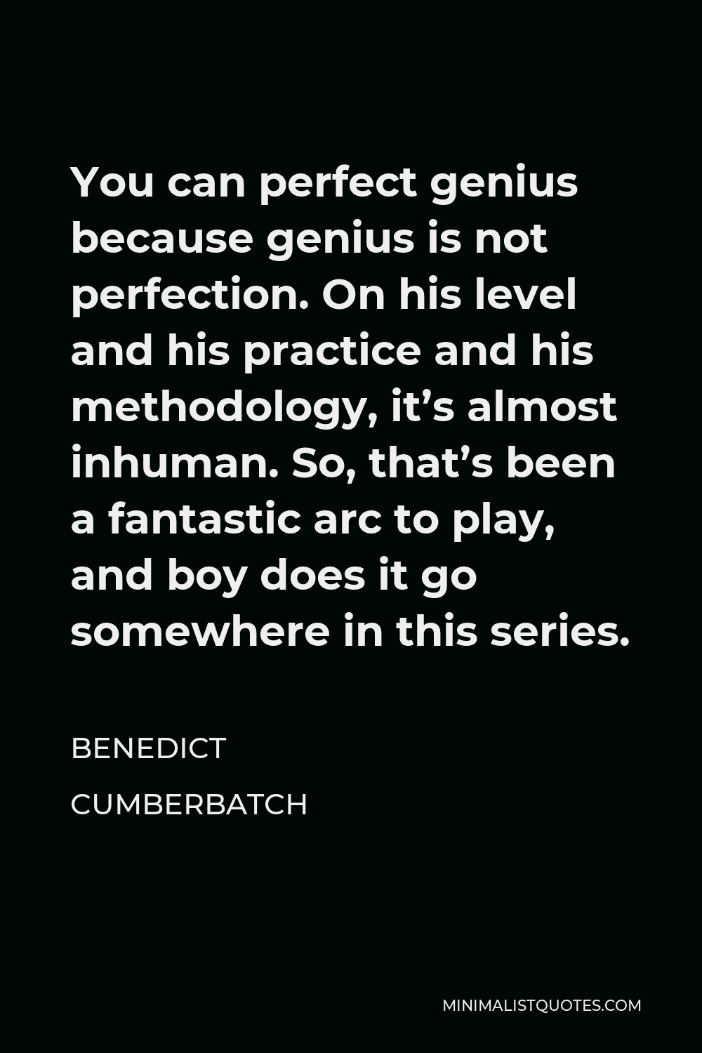 Benedict Cumberbatch Quote - You can perfect genius because genius is not perfection. On his level and his practice and his methodology, it’s almost inhuman. So, that’s been a fantastic arc to play, and boy does it go somewhere in this series.