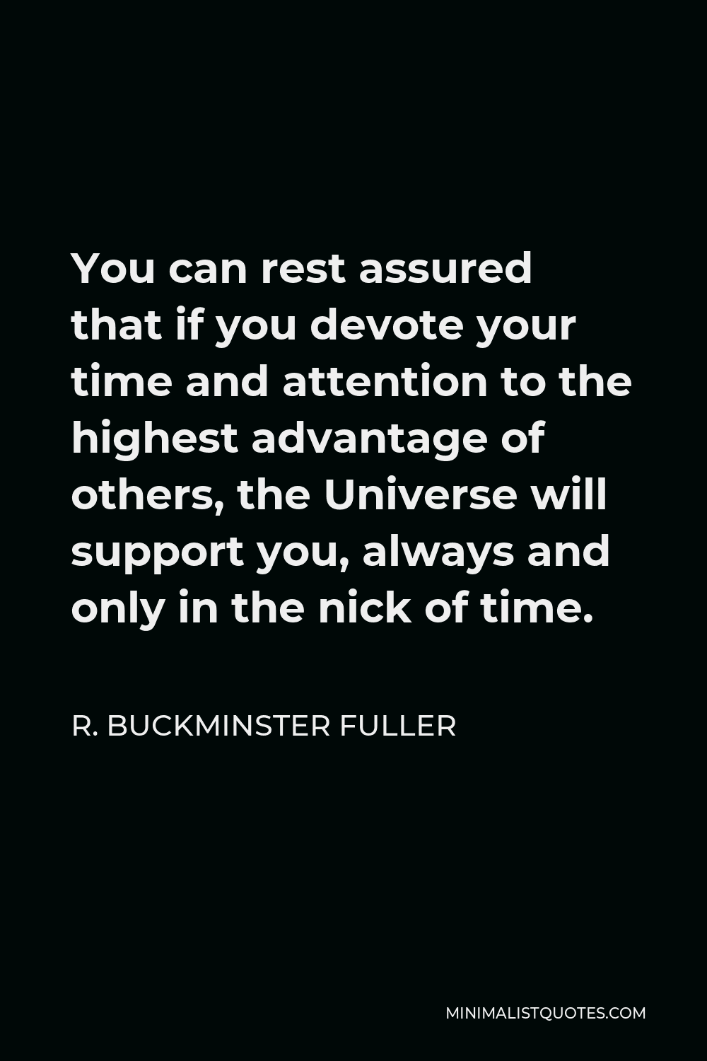 R. Buckminster Fuller Quote - You can rest assured that if you devote your time and attention to the highest advantage of others, the Universe will support you, always and only in the nick of time.
