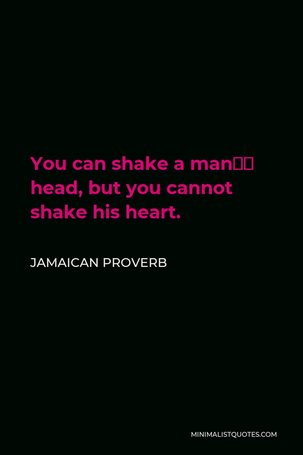 Jamaican Proverb Quote - You can shake a man’s head, but you cannot shake his heart.