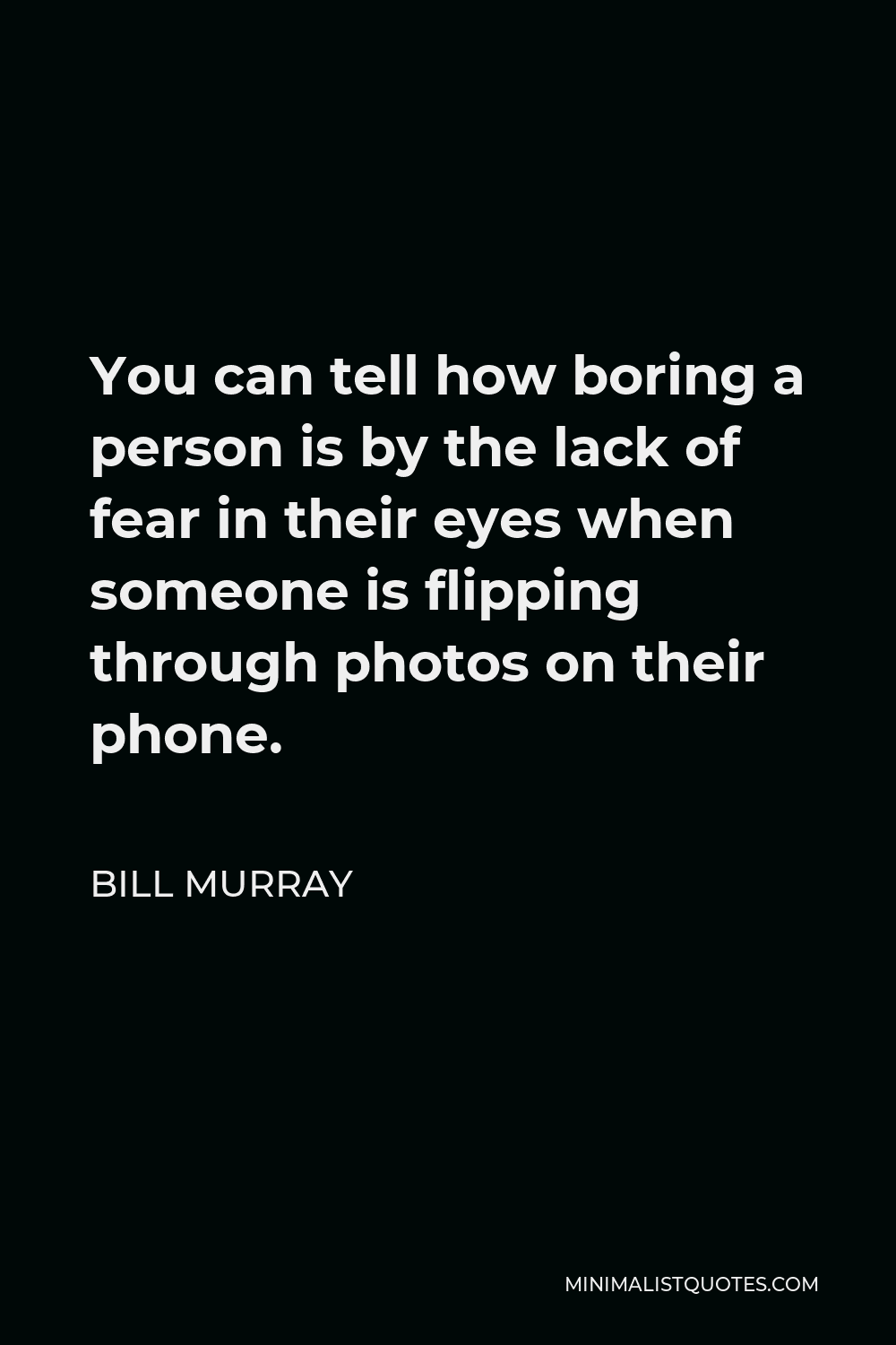 Bill Murray Quote - You can tell how boring a person is by the lack of fear in their eyes when someone is flipping through photos on their phone.