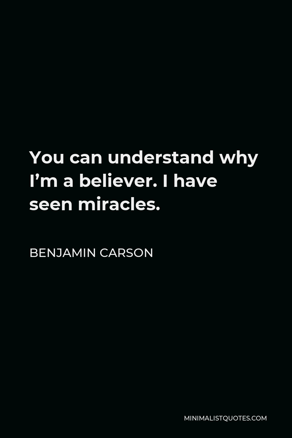 Benjamin Carson Quote - You can understand why I’m a believer. I have seen miracles.