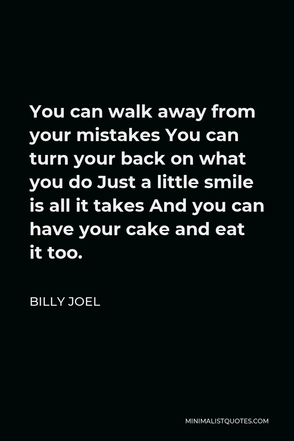 Billy Joel Quote - You can walk away from your mistakes You can turn your back on what you do Just a little smile is all it takes And you can have your cake and eat it too.