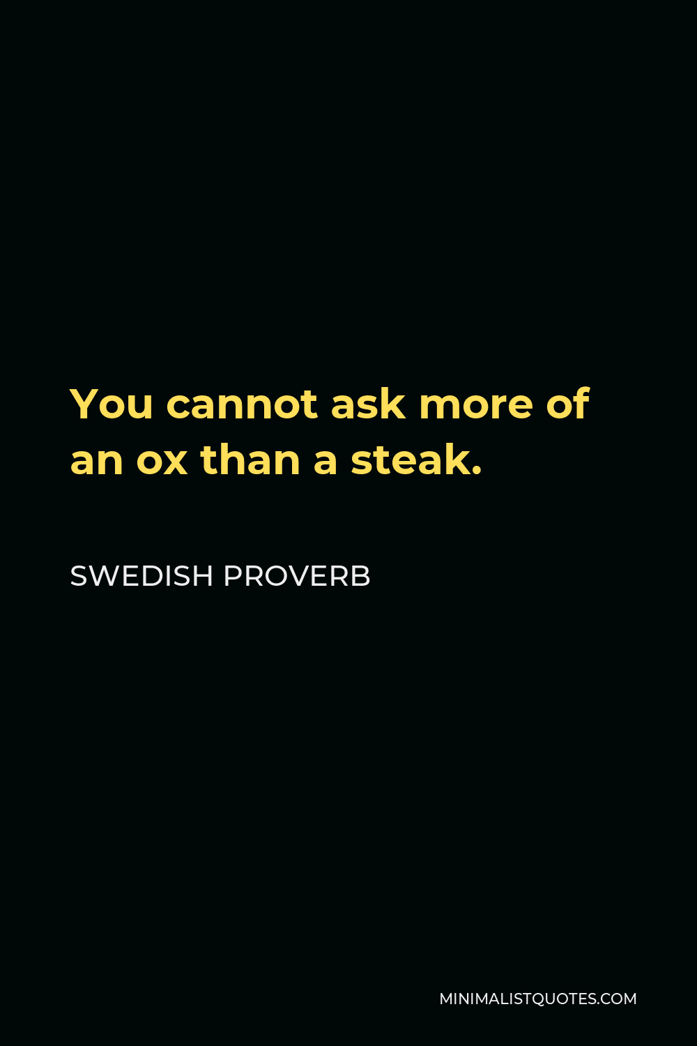 Swedish Proverb Quote - You cannot ask more of an ox than a steak.