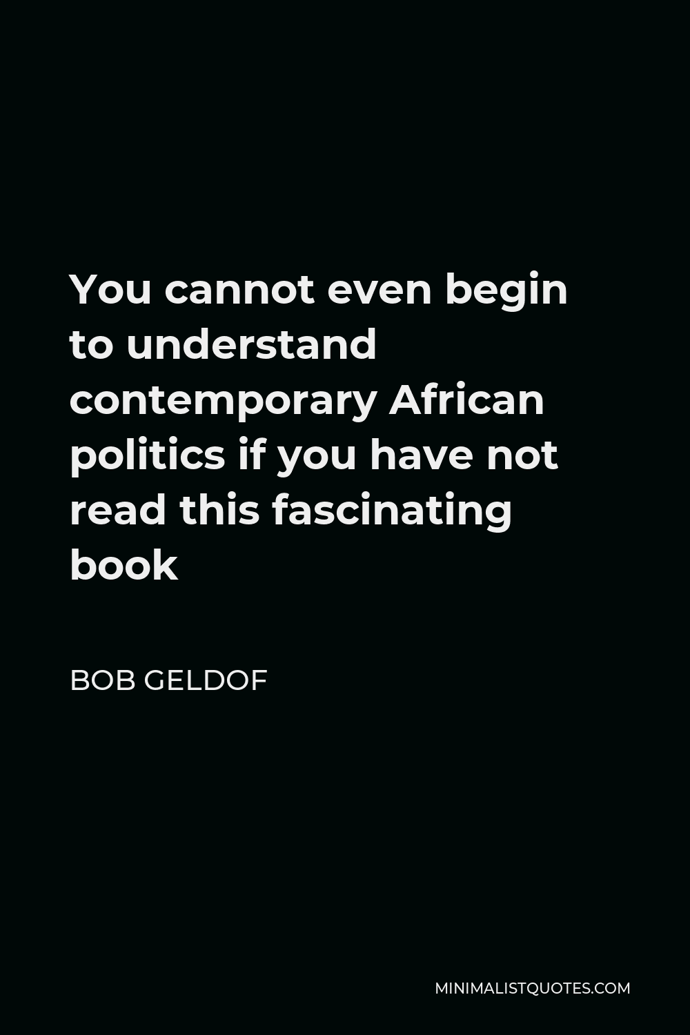 Bob Geldof Quote - You cannot even begin to understand contemporary African politics if you have not read this fascinating book