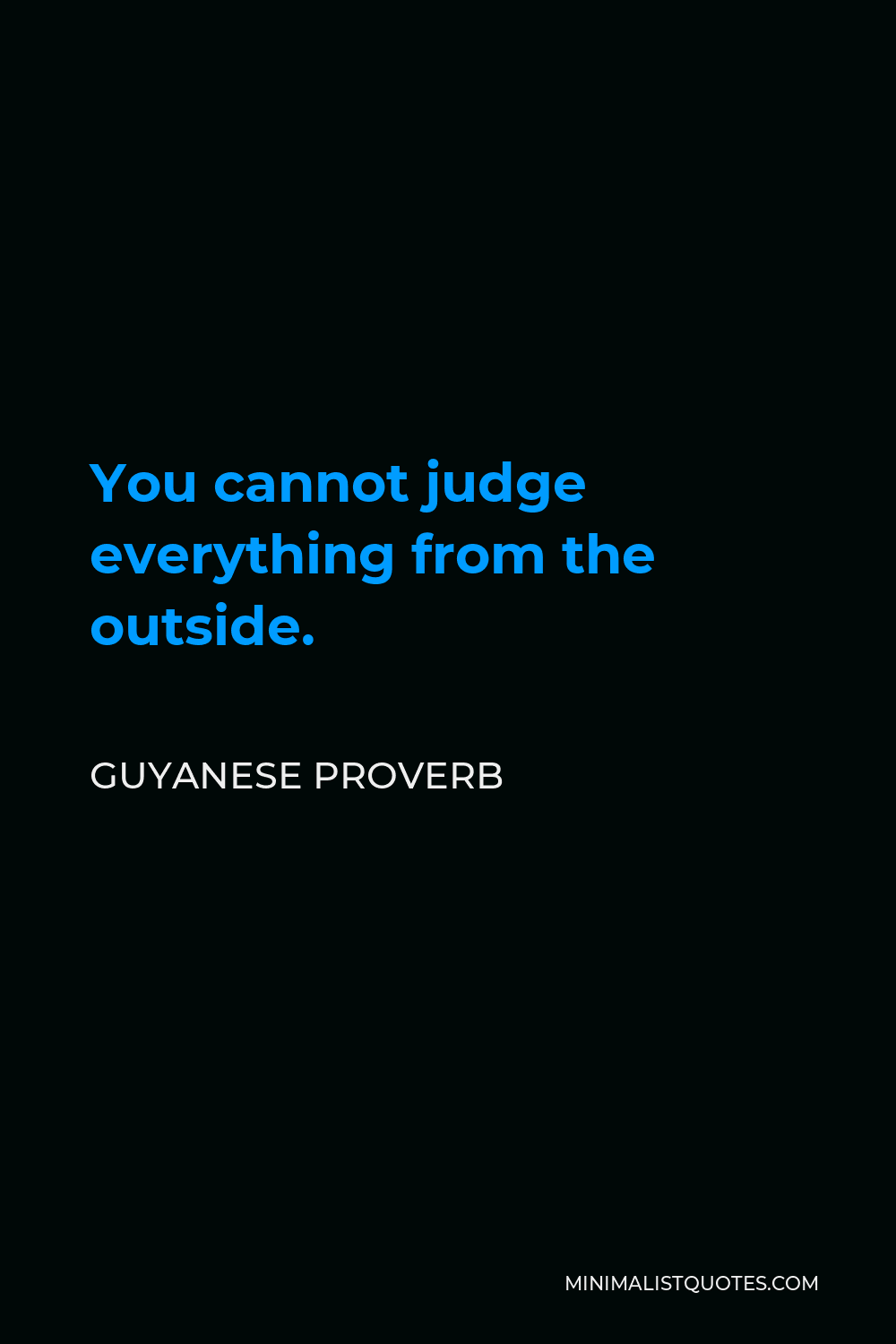 Guyanese Proverb Quote - You cannot judge everything from the outside.