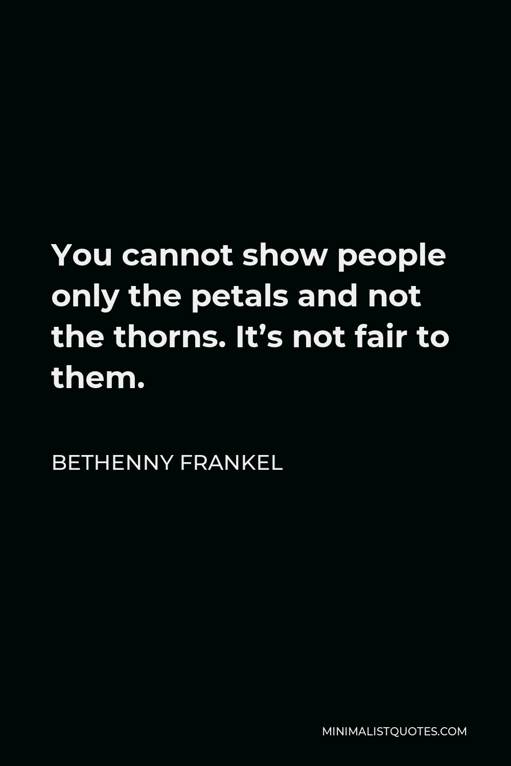 Bethenny Frankel Quote - You cannot show people only the petals and not the thorns. It’s not fair to them.
